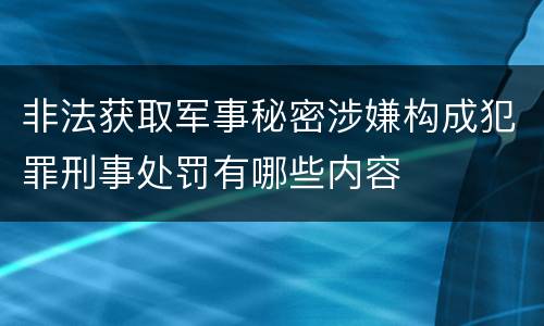 非法获取军事秘密涉嫌构成犯罪刑事处罚有哪些内容