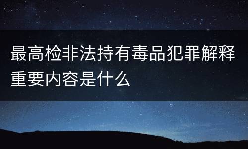 最高检非法持有毒品犯罪解释重要内容是什么