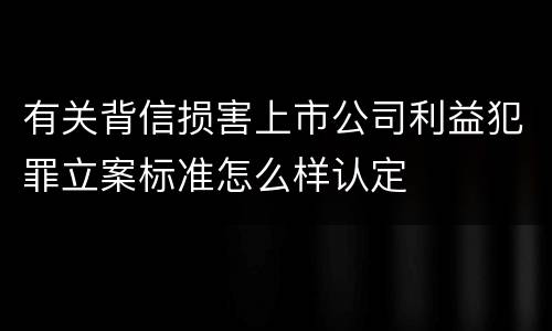 有关背信损害上市公司利益犯罪立案标准怎么样认定