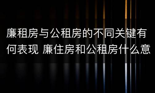 廉租房与公租房的不同关键有何表现 廉住房和公租房什么意识