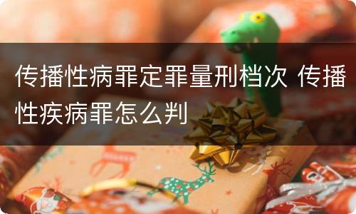传播性病罪定罪量刑档次 传播性疾病罪怎么判