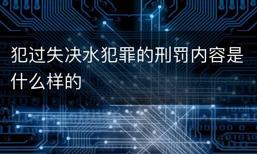 犯过失决水犯罪的刑罚内容是什么样的