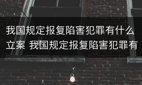 我国规定报复陷害犯罪有什么立案 我国规定报复陷害犯罪有什么立案条件