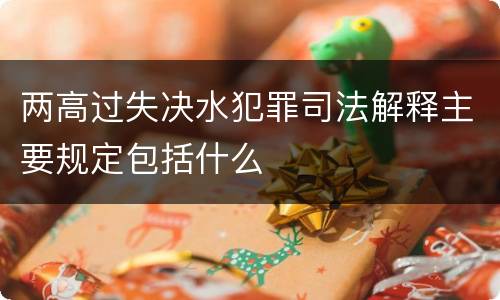 两高过失决水犯罪司法解释主要规定包括什么