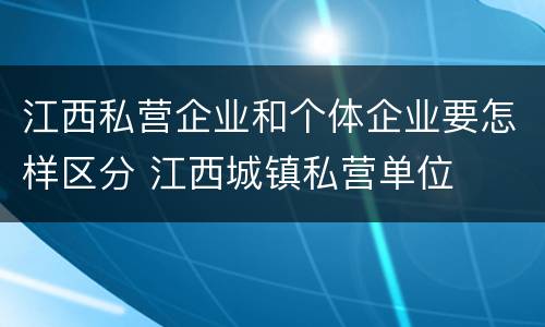 江西私营企业和个体企业要怎样区分 江西城镇私营单位