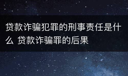 贷款诈骗犯罪的刑事责任是什么 贷款诈骗罪的后果