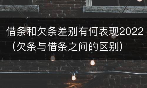 借条和欠条差别有何表现2022（欠条与借条之间的区别）