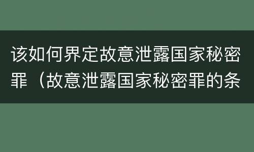 该如何界定故意泄露国家秘密罪（故意泄露国家秘密罪的条件是什么）