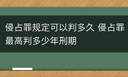 侵占罪规定可以判多久 侵占罪最高判多少年刑期