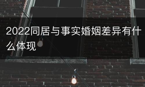 2022同居与事实婚姻差异有什么体现