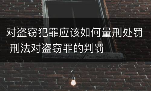 对盗窃犯罪应该如何量刑处罚 刑法对盗窃罪的判罚