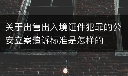 关于出售出入境证件犯罪的公安立案追诉标准是怎样的