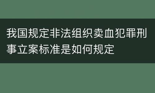 我国规定非法组织卖血犯罪刑事立案标准是如何规定