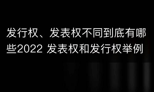 发行权、发表权不同到底有哪些2022 发表权和发行权举例