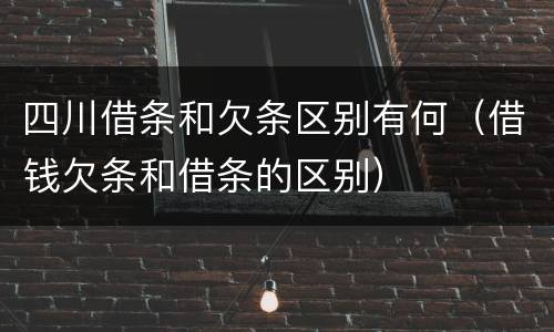 四川借条和欠条区别有何（借钱欠条和借条的区别）