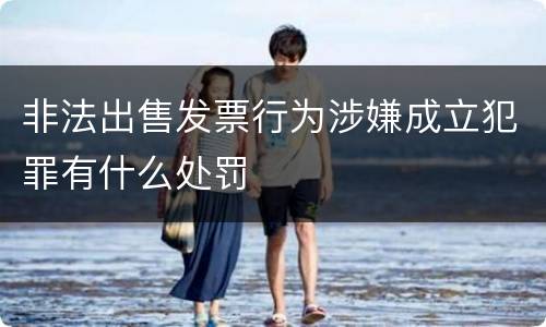 非法出售发票行为涉嫌成立犯罪有什么处罚