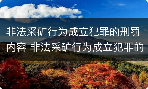 非法采矿行为成立犯罪的刑罚内容 非法采矿行为成立犯罪的刑罚内容包括