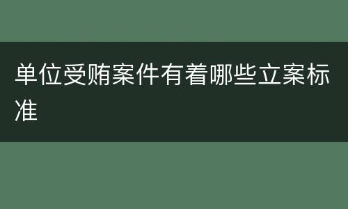 单位受贿案件有着哪些立案标准