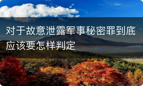 对于故意泄露军事秘密罪到底应该要怎样判定