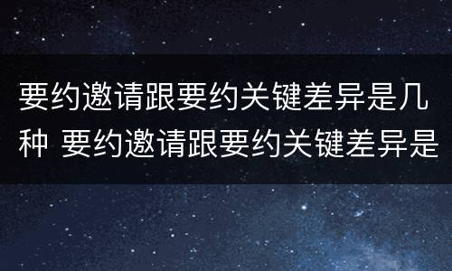 要约邀请跟要约关键差异是几种 要约邀请跟要约关键差异是几种形式