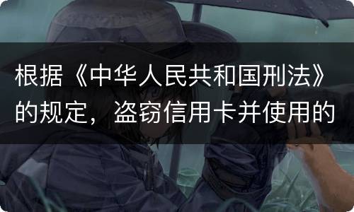 根据《中华人民共和国刑法》的规定，盗窃信用卡并使用的，构成什么罪