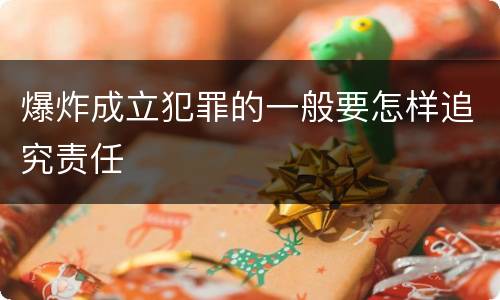 爆炸成立犯罪的一般要怎样追究责任