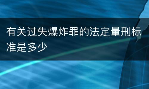 有关过失爆炸罪的法定量刑标准是多少