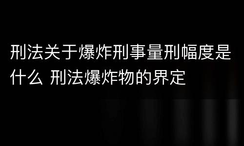 刑法关于爆炸刑事量刑幅度是什么 刑法爆炸物的界定