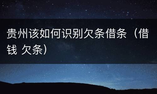 贵州该如何识别欠条借条（借钱 欠条）