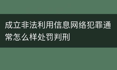 成立非法利用信息网络犯罪通常怎么样处罚判刑