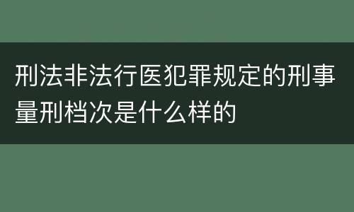 刑法非法行医犯罪规定的刑事量刑档次是什么样的