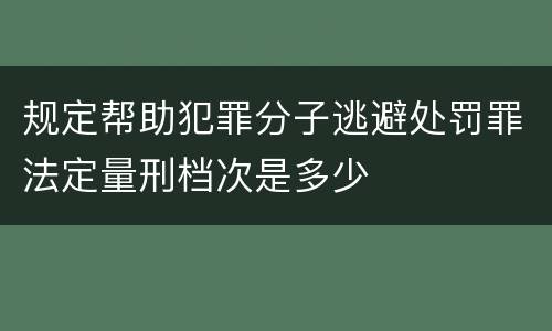 规定帮助犯罪分子逃避处罚罪法定量刑档次是多少