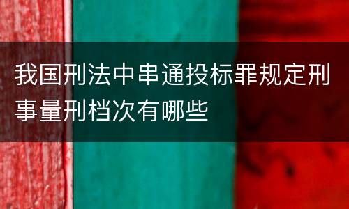 我国刑法中串通投标罪规定刑事量刑档次有哪些
