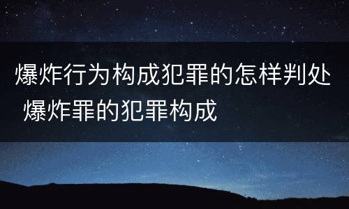 爆炸行为构成犯罪的怎样判处 爆炸罪的犯罪构成