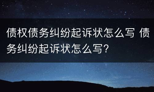 债权债务纠纷起诉状怎么写 债务纠纷起诉状怎么写?