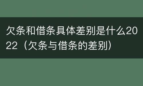 欠条和借条具体差别是什么2022（欠条与借条的差别）