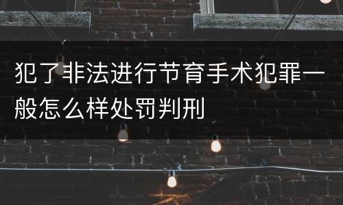 犯了非法进行节育手术犯罪一般怎么样处罚判刑