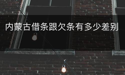 内蒙古借条跟欠条有多少差别