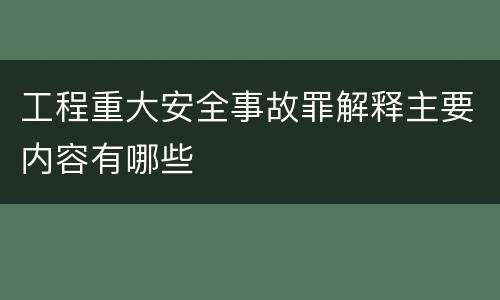 工程重大安全事故罪解释主要内容有哪些