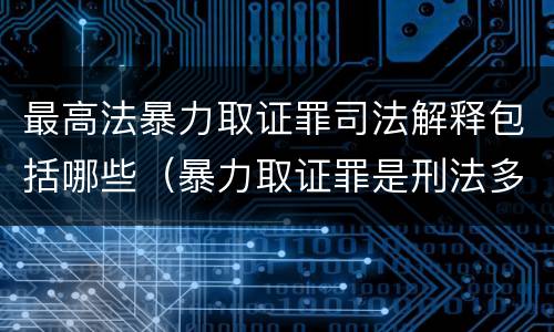 最高法暴力取证罪司法解释包括哪些（暴力取证罪是刑法多少条）