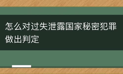 怎么对过失泄露国家秘密犯罪做出判定