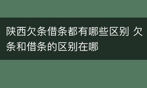 陕西欠条借条都有哪些区别 欠条和借条的区别在哪