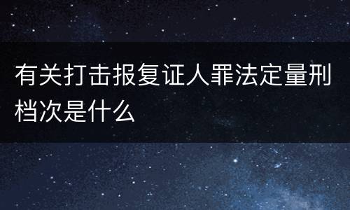 有关打击报复证人罪法定量刑档次是什么