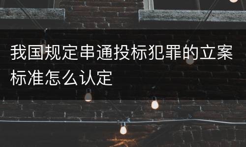 我国规定串通投标犯罪的立案标准怎么认定