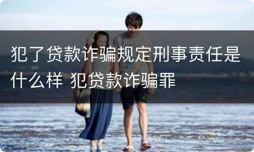 犯了贷款诈骗规定刑事责任是什么样 犯贷款诈骗罪