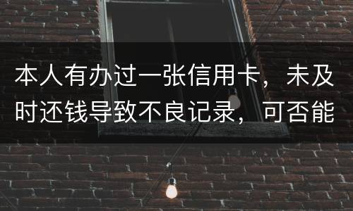 本人有办过一张信用卡，未及时还钱导致不良记录，可否能够消除不良记录
