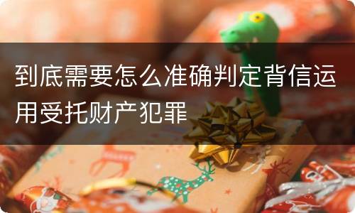 到底需要怎么准确判定背信运用受托财产犯罪