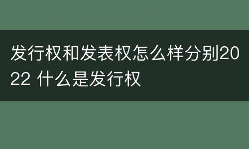 发行权和发表权怎么样分别2022 什么是发行权