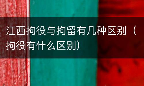 江西拘役与拘留有几种区别（拘役有什么区别）