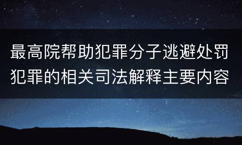 最高院帮助犯罪分子逃避处罚犯罪的相关司法解释主要内容都有哪些